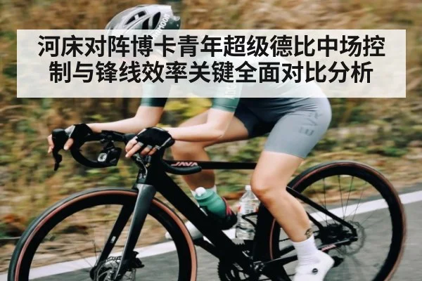 河床对阵博卡青年超级德比中场控制与锋线效率关键全面对比分析