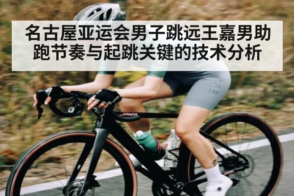名古屋亚运会男子跳远王嘉男助跑节奏与起跳关键的技术分析