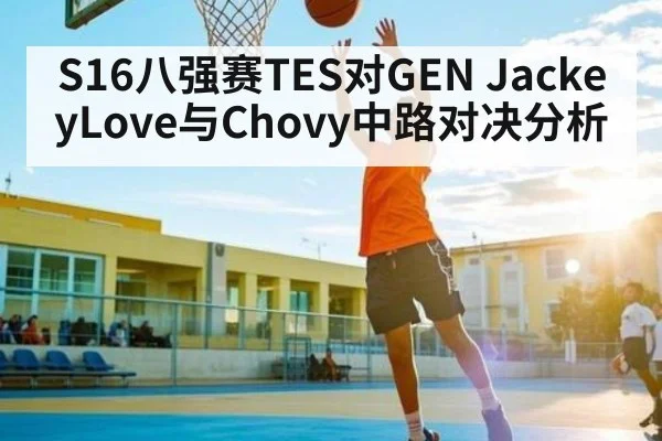 S16八强赛TES对GEN JackeyLove与Chovy中路对决分析