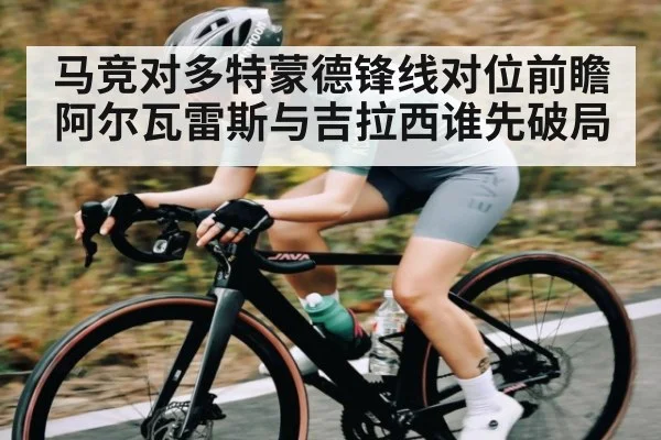 马竞对多特蒙德锋线对位前瞻 阿尔瓦雷斯与吉拉西谁先破局